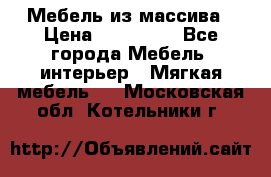 Мебель из массива › Цена ­ 100 000 - Все города Мебель, интерьер » Мягкая мебель   . Московская обл.,Котельники г.